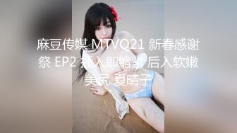 麻豆传媒 MTVQ21 新春感谢祭 EP2 插入即缩紧 后入软嫩美尻 夏晴子