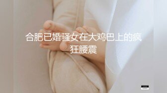 合肥已婚骚女在大鸡巴上的疯狂腰震