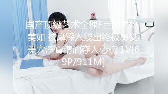 国产顶级艺术全裸F巨乳尤物 美如 按摩深入浅出终极奥义 美穴淫臀精油夺人心魄 1V[69P/911M]