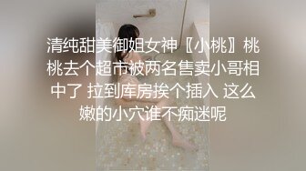 清纯甜美御姐女神〖小桃〗桃桃去个超市被两名售卖小哥相中了 拉到库房挨个插入 这么嫩的小穴谁不痴迷呢