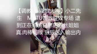 【调教❤️淫奴大神】小二先生✿ MRTU调教性奴专场 逮到正在偷偷自慰的白丝姐姐 真.肉棒伺候 狠狠后入输出内射