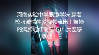 河南实验中学眼镜学妹 穿着校服激情性爱视频流出！被操的满脸通红喘息不止 反差感爆棚！