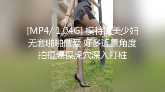 [MP4/ 1.04G] 模特的美少妇无套啪啪做爱 好多近景角度拍摄爆操虎穴深入打桩