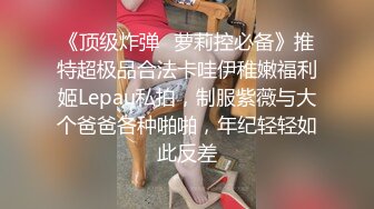 《顶级炸弹✿萝莉控必备》推特超极品合法卡哇伊稚嫩福利姬Lepau私拍，制服紫薇与大个爸爸各种啪啪，年纪轻轻如此反差