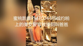 蜜桃影像PMTC044同城约啪上的美女警官被操到叫爸爸