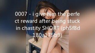 0007 - i give him the perfect reward after being stuck in chastity SHORT (ph5f8d180a175b9)