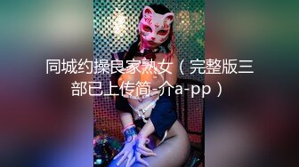 同城约操良家熟女（完整版三部已上传简-介a-pp）