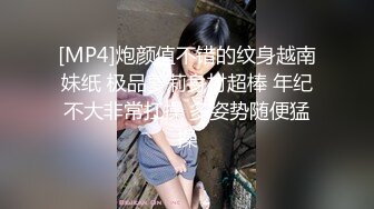 [MP4]炮颜值不错的纹身越南妹纸 极品萝莉身材超棒 年纪不大非常扛操 多姿势随便猛操