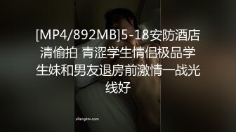 [MP4/892MB]5-18安防酒店清偷拍 青涩学生情侣极品学生妹和男友退房前激情一战光线好