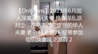 【OnlyFans】2023年6月国人淫妻 爱玩夫妻 换妻淫乱派对②，在马来西亚定居的华人夫妻 老公38老婆36 经常参加组织换妻淫交派对 2