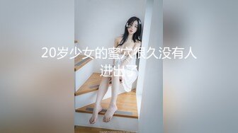 20岁少女的蜜穴很久没有人进出了