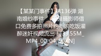 【某某门事件】第136弹 湖南婚纱事件❤️无良摄影师借口免费多拍照片约新娘吃饭灌醉迷奸视频流出！[33.55M_MP4_00_04_59XN]