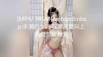 [MP4/ 385M]&nbsp;&nbsp;丰满的少妇 在家寂寞叫上隔壁邻居做爱