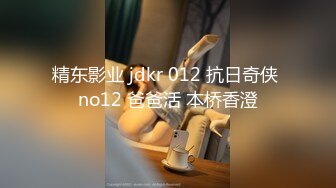 精东影业 jdkr 012 抗日奇侠 no12 爸爸活 本桥香澄