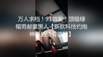 万人求档！91首发！顶级绿帽男献妻黑人【新款科技约炮神器到货看简阶】