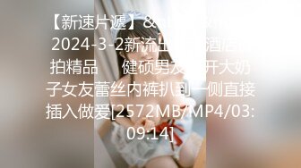 【新速片遞】&nbsp;&nbsp; 2024-3-2新流出安防酒店偷拍精品❤️健硕男友扒开大奶子女友蕾丝内裤扒到一侧直接插入做爱[2572MB/MP4/03:09:14]