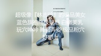 超级像『林志玲』的极品美女蓝色旗袍终极魅惑 白嫩美乳 玩穴呻吟 舞骚弄姿 极品粉穴好想上