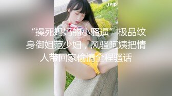 “操死妈妈的小骚逼”极品纹身御姐范少妇，风骚阿姨把情人带回家偷情全程骚话