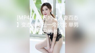 [MP4/1.43G]特【人妻百态】变态绿帽在一旁欣赏 单男操自己的老婆