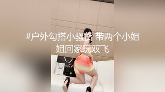 #户外勾搭小骚货 带两个小姐姐回家玩双飞