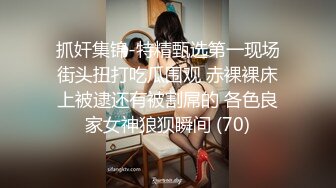 抓奸集锦-特精甄选第一现场街头扭打吃瓜围观 赤裸裸床上被逮还有被割屌的 各色良家女神狼狈瞬间 (70)