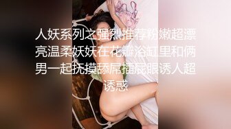 人妖系列之强烈推荐粉嫩超漂亮温柔妖妖在花瓣浴缸里和俩男一起抚摸舔屌插屁眼诱人超诱惑