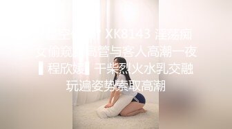 ?星空传媒? XK8143 淫荡痴女偷窥女高管与客人高潮一夜 ▌程欣媛▌干柴烈火水乳交融 玩遍姿势索取高潮