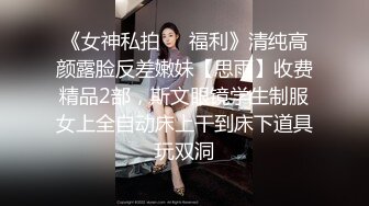 《女神私拍❤️福利》清纯高颜露脸反差嫩妹【思雨】收费精品2部，斯文眼镜学生制服女上全自动床上干到床下道具玩双洞