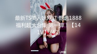 最新TS美人妖网红 甄选1888福利超大合集 第一弹！【141V】 (43)