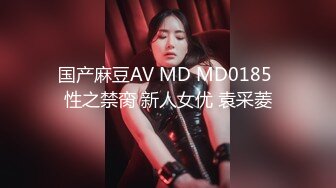 国产麻豆AV MD MD0185 性之禁脔 新人女优 袁采菱