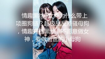 ✿情趣黑丝✿女神为什么带上项圈狗链？超极品反差骚母狗，情趣开档黑丝，不愿意做女神，要做爸爸的小母狗