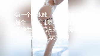 第一个喷水妹，身怀绝技，还是个一线天【嘻嘻嘻酱】大奶子学生妹，后入无套做爱不满足，自己玩喷水！