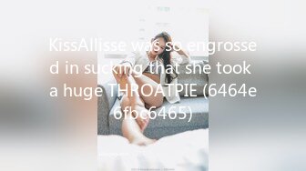 KissAllisse was so engrossed in sucking that she took a huge THROATPIE (6464e6fbc6465)