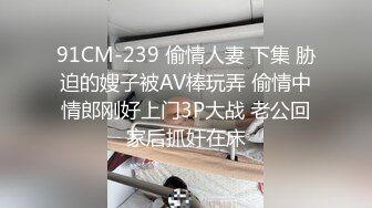 91CM-239 偷情人妻 下集 胁迫的嫂子被AV棒玩弄 偷情中情郎刚好上门3P大战 老公回家后抓奸在床