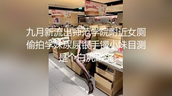 九月新流出师范学院附近女厕偷拍学妹尿尿银手镯小妹目测是个白虎嫩逼