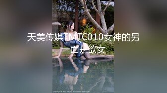 天美传媒TMTC010女神的另一面是欲女