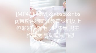 [MP4/ 543M]&nbsp;&nbsp;带粉色狗链调教美少妇女上位啪啪，阴毛一片漆黑 男主一脸享受 震动道具自慰