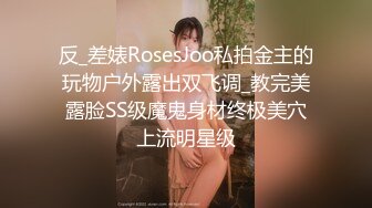 反_差婊RosesJoo私拍金主的玩物户外露出双飞调_教完美露脸SS级魔鬼身材终极美穴上流明星级