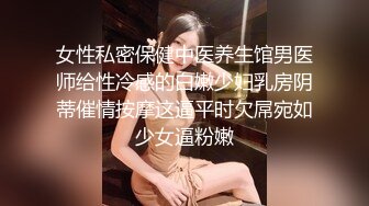 女性私密保健中医养生馆男医师给性冷感的白嫩少妇乳房阴蒂催情按摩这逼平时欠屌宛如少女逼粉嫩