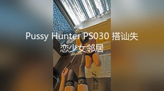 Pussy Hunter PS030 搭讪失恋少女邻居