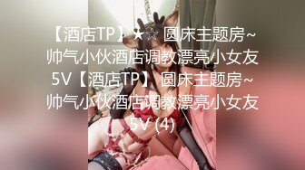 【酒店TP】★☆ 圆床主题房~帅气小伙酒店调教漂亮小女友5V【酒店TP】 圆床主题房~帅气小伙酒店调教漂亮小女友5V (4)