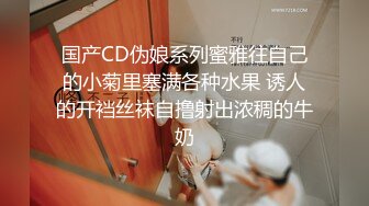 国产CD伪娘系列蜜雅往自己的小菊里塞满各种水果 诱人的开裆丝袜自撸射出浓稠的牛奶