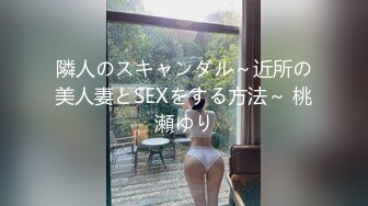 隣人のスキャンダル～近所の美人妻とSEXをする方法～ 桃瀬ゆり