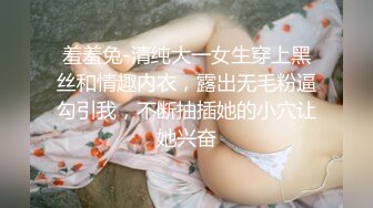 羞羞兔-清纯大一女生穿上黑丝和情趣内衣，露出无毛粉逼勾引我，不断抽插她的小穴让她兴奋