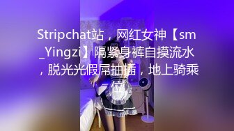 Stripchat站，网红女神【sm_Yingzi】隔紧身裤自摸流水，脱光光假屌抽插，地上骑乘位