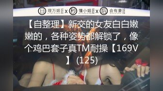 【自整理】新交的女友白白嫩嫩的，各种姿势都解锁了，像个鸡巴套子真TM耐操【169V】 (125)