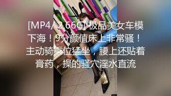 [MP4/ 2.66G] 极品美女车模下海！9分颜值床上非常骚！主动骑乘位猛坐，腰上还贴着膏药，操的骚穴淫水直流