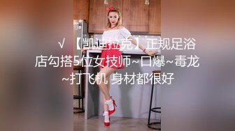 ❤️√ 【凯迪拉克】正规足浴店勾搭5位女技师~口爆~毒龙~打飞机 身材都很好