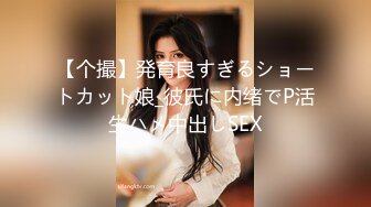 【个撮】発育良すぎるショートカット娘_彼氏に内绪でP活生ハメ中出しSEX