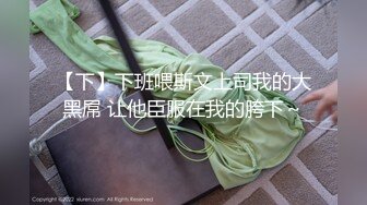 【下】下班喂斯文上司我的大黑屌 让他臣服在我的胯下～